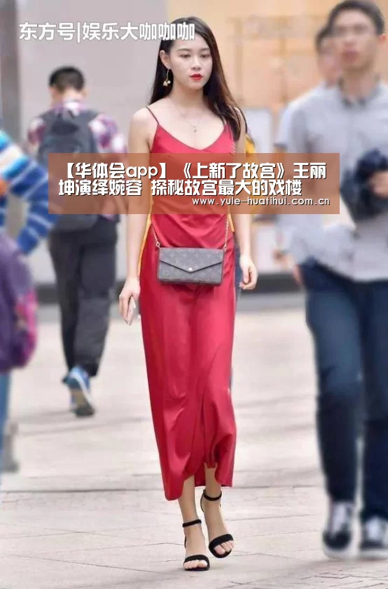 【华体会app】《上新了故宫》王丽坤演绎婉容 探秘故宫最大的戏楼(图3)