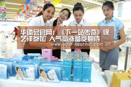 华体会官网：《下一站传奇》徐艺洋参加 人气高涨备受期待(图1)